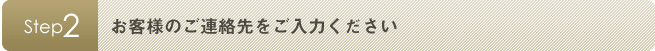 Step2: お客様のご連絡先をご入力下さい