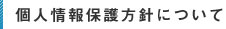 個人情報保護方針について